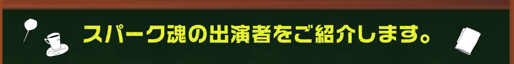 スパーク魂の出演者をご紹介します。