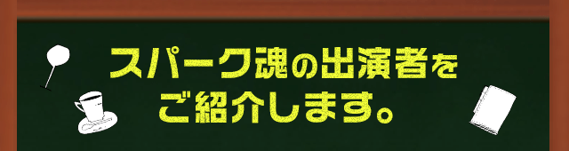 スパーク魂の出演者をご紹介します。