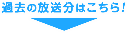 過去の放送分はこちら!